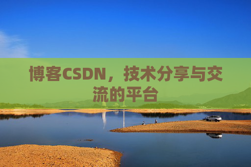 博客CSDN，技术分享与交流的平台